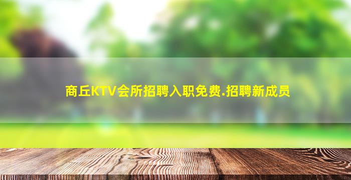 商丘KTV会所招聘入职免费.招聘新成员